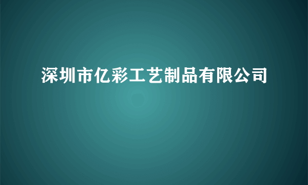 深圳市亿彩工艺制品有限公司