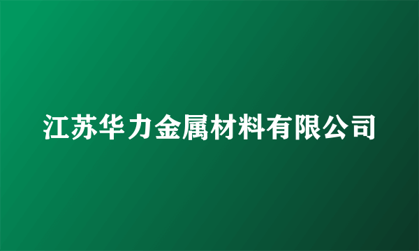 江苏华力金属材料有限公司