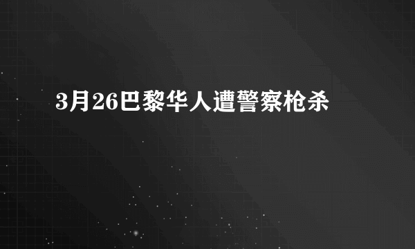 3月26巴黎华人遭警察枪杀