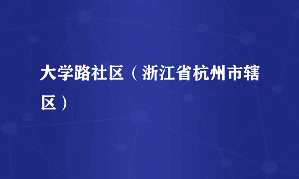 大学路社区（浙江省杭州市辖区）