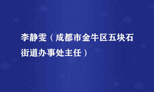 李静雯（成都市金牛区五块石街道办事处主任）