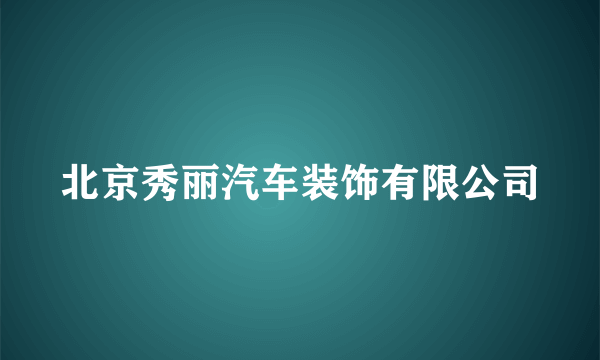 北京秀丽汽车装饰有限公司