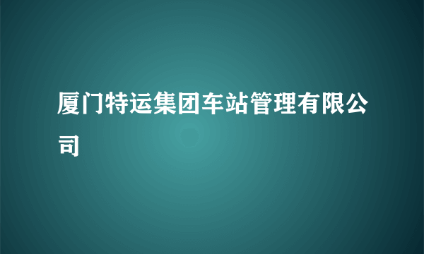 厦门特运集团车站管理有限公司