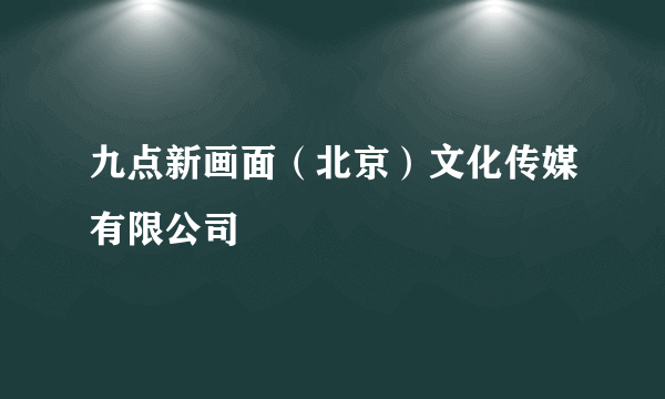 九点新画面（北京）文化传媒有限公司