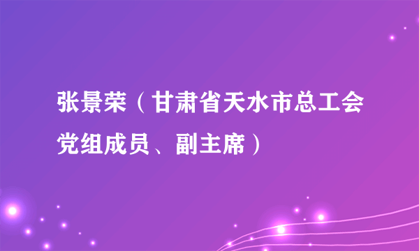 张景荣（甘肃省天水市总工会党组成员、副主席）