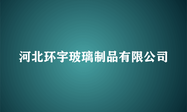 河北环宇玻璃制品有限公司