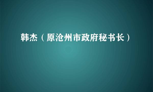 韩杰（原沧州市政府秘书长）