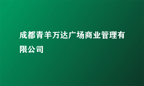 成都青羊万达广场商业管理有限公司