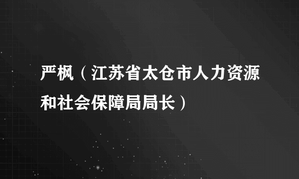 严枫（江苏省太仓市人力资源和社会保障局局长）