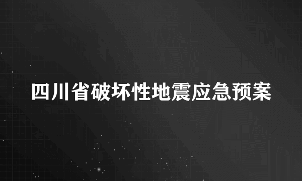 四川省破坏性地震应急预案