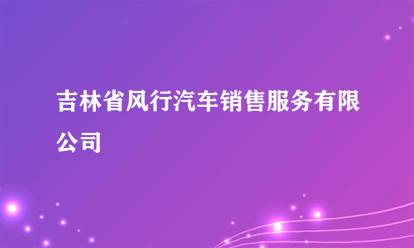 吉林省风行汽车销售服务有限公司