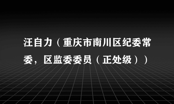 汪自力（重庆市南川区纪委常委，区监委委员（正处级））