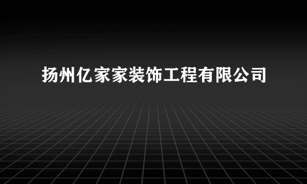 扬州亿家家装饰工程有限公司