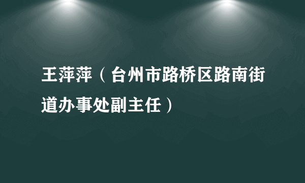 王萍萍（台州市路桥区路南街道办事处副主任）