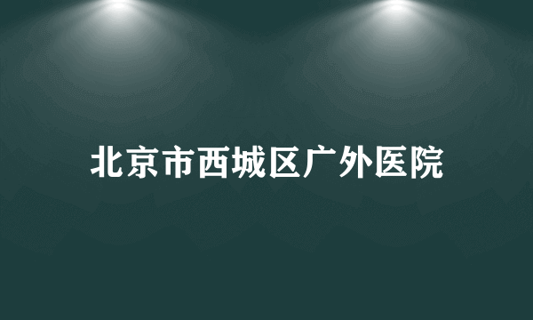 北京市西城区广外医院