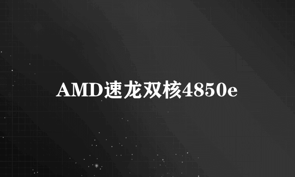 AMD速龙双核4850e