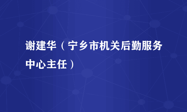 谢建华（宁乡市机关后勤服务中心主任）