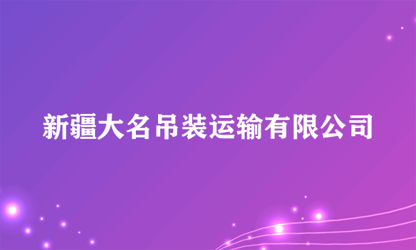 新疆大名吊装运输有限公司