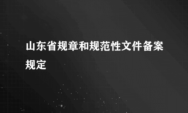 山东省规章和规范性文件备案规定