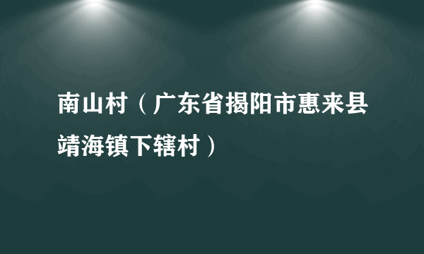 南山村（广东省揭阳市惠来县靖海镇下辖村）