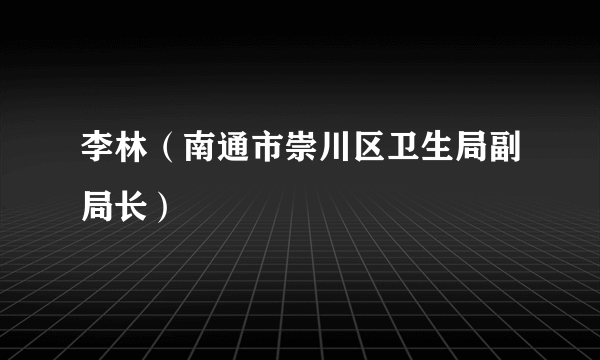 李林（南通市崇川区卫生局副局长）