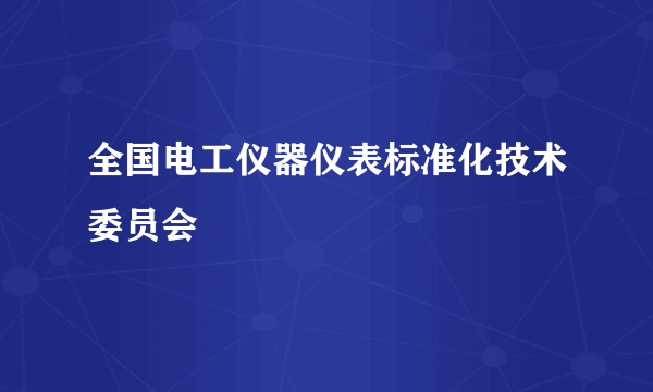 全国电工仪器仪表标准化技术委员会