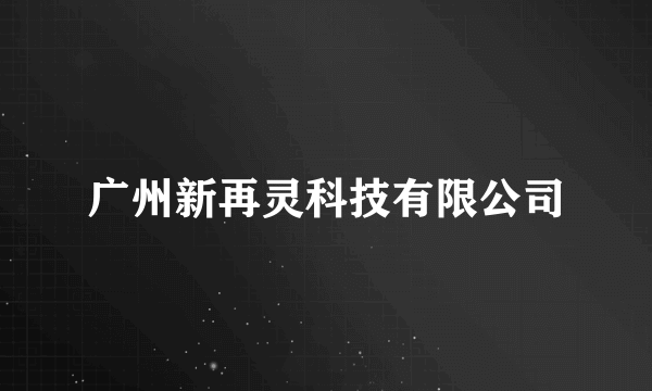 广州新再灵科技有限公司