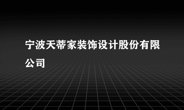 宁波天蒂家装饰设计股份有限公司