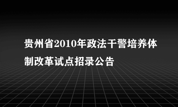 贵州省2010年政法干警培养体制改革试点招录公告