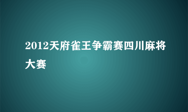 2012天府雀王争霸赛四川麻将大赛