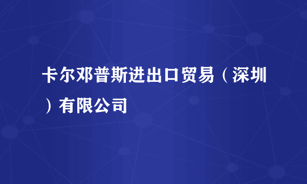 卡尔邓普斯进出口贸易（深圳）有限公司