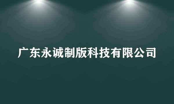 广东永诚制版科技有限公司