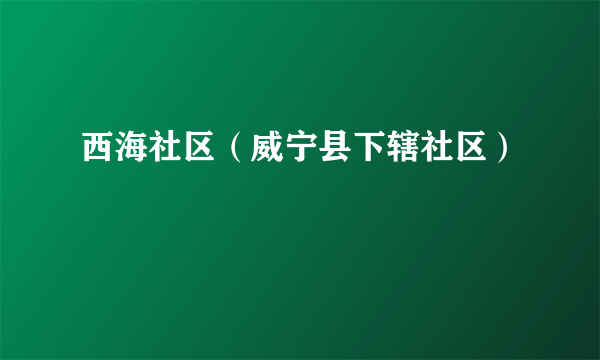 西海社区（威宁县下辖社区）