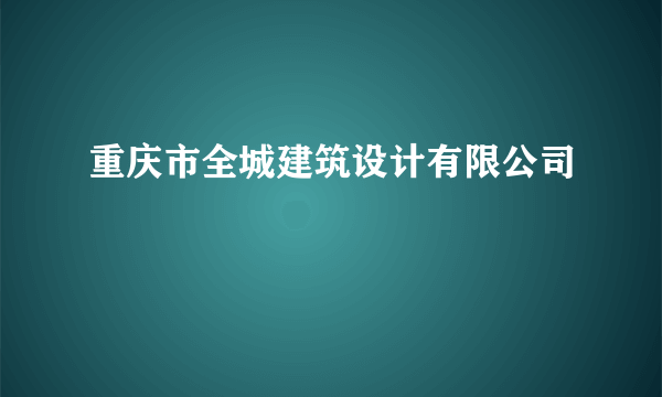 重庆市全城建筑设计有限公司