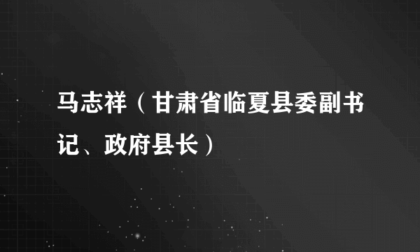 马志祥（甘肃省临夏县委副书记、政府县长）