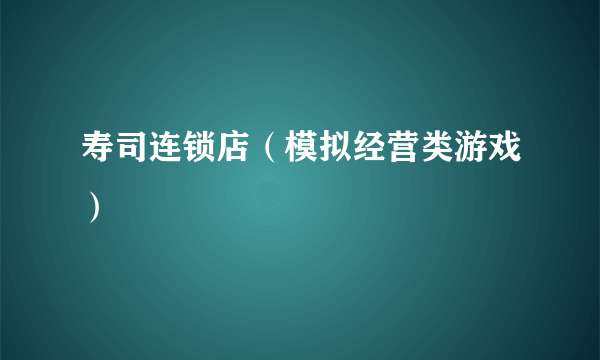 寿司连锁店（模拟经营类游戏）