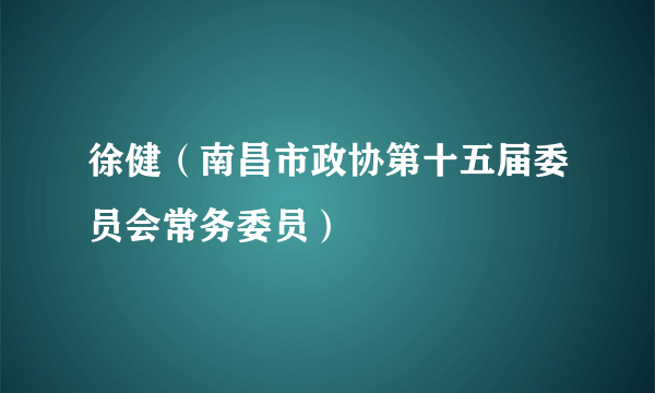 徐健（南昌市政协第十五届委员会常务委员）