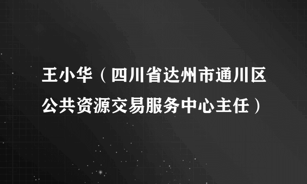 王小华（四川省达州市通川区公共资源交易服务中心主任）