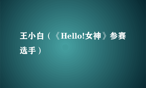 王小白（《Hello!女神》参赛选手）