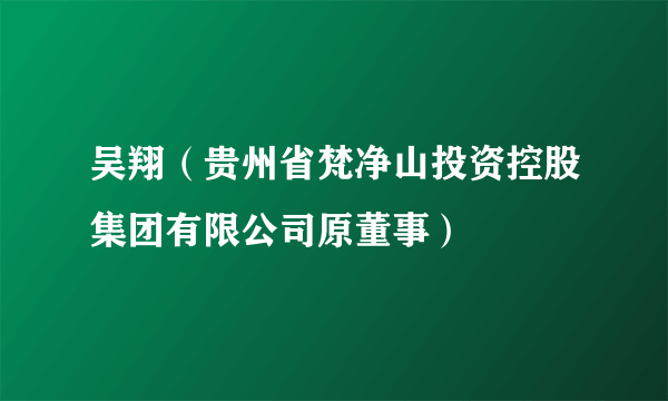 吴翔（贵州省梵净山投资控股集团有限公司原董事）