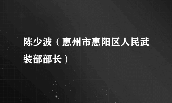 陈少波（惠州市惠阳区人民武装部部长）