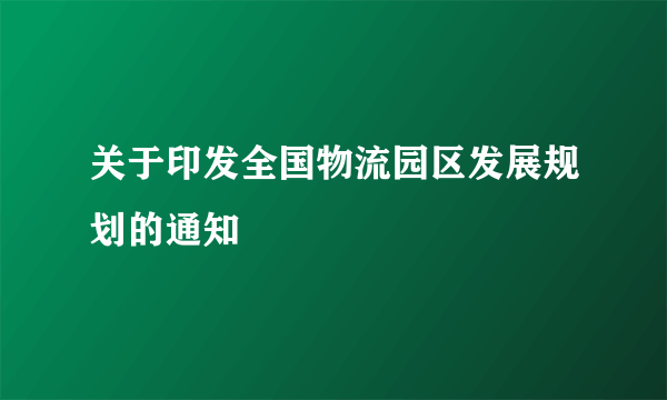 关于印发全国物流园区发展规划的通知