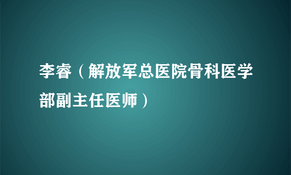 李睿（解放军总医院骨科医学部副主任医师）