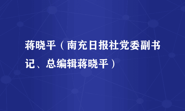 蒋晓平（南充日报社党委副书记、总编辑蒋晓平）