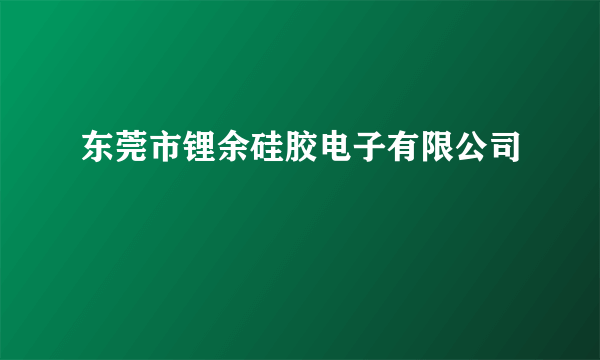 东莞市锂余硅胶电子有限公司