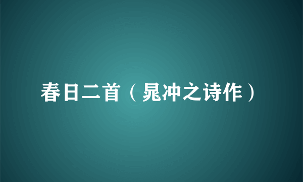 春日二首（晁冲之诗作）