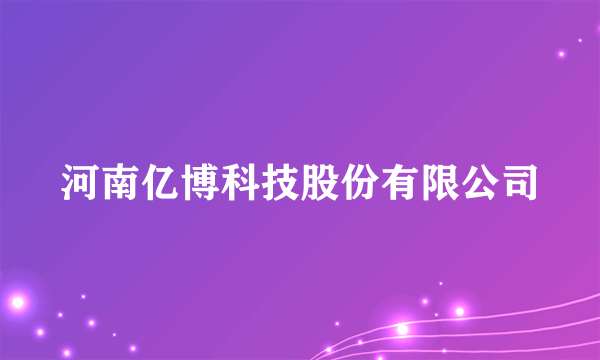 河南亿博科技股份有限公司