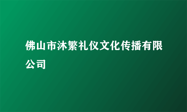 佛山市沐繁礼仪文化传播有限公司