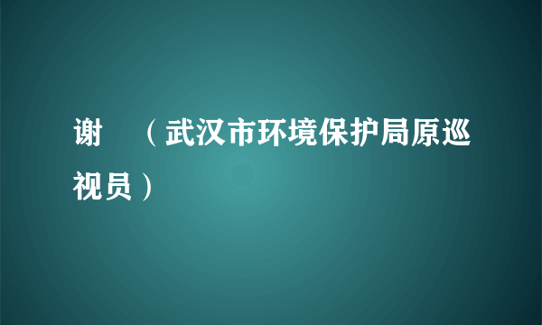 谢昉（武汉市环境保护局原巡视员）