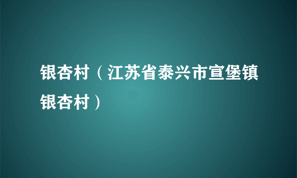 银杏村（江苏省泰兴市宣堡镇银杏村）